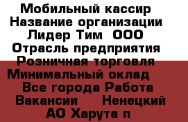 Мобильный кассир › Название организации ­ Лидер Тим, ООО › Отрасль предприятия ­ Розничная торговля › Минимальный оклад ­ 1 - Все города Работа » Вакансии   . Ненецкий АО,Харута п.